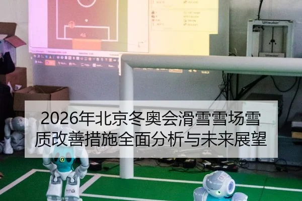 2026年北京冬奥会滑雪雪场雪质改善措施全面分析与未来展望