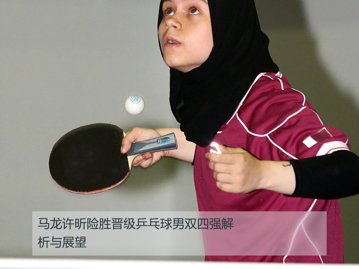 马龙许昕险胜晋级乒乓球男双四强解析与展望
